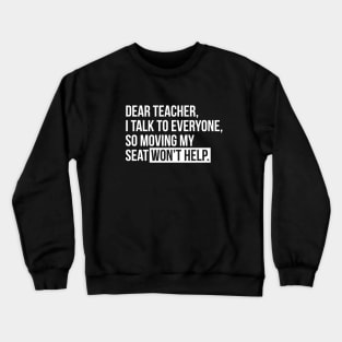Dear teacher, I talk to everyone, so moving my seat won't help T-shirt Crewneck Sweatshirt